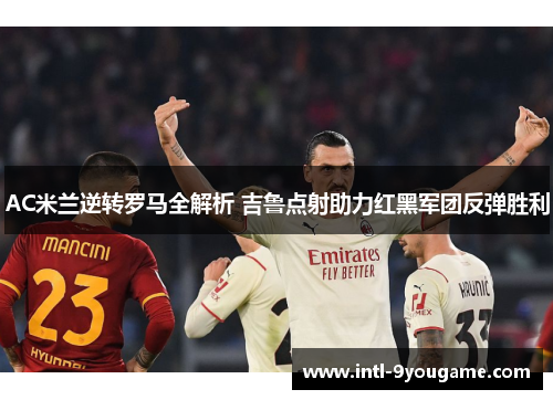 AC米兰逆转罗马全解析 吉鲁点射助力红黑军团反弹胜利