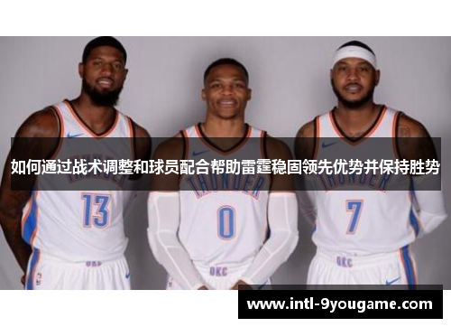 如何通过战术调整和球员配合帮助雷霆稳固领先优势并保持胜势