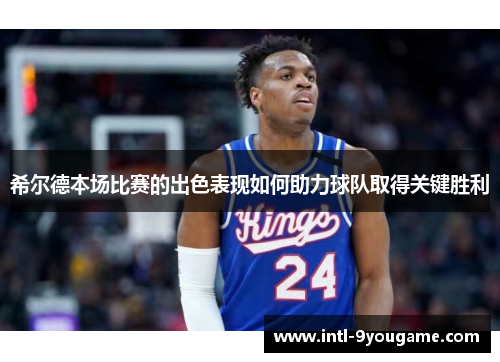 希尔德本场比赛的出色表现如何助力球队取得关键胜利
