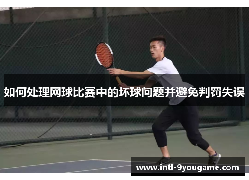 如何处理网球比赛中的坏球问题并避免判罚失误