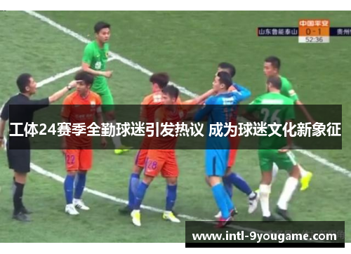 工体24赛季全勤球迷引发热议 成为球迷文化新象征