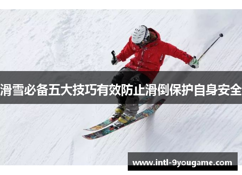 滑雪必备五大技巧有效防止滑倒保护自身安全