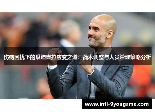 伤病困扰下的瓜迪奥拉应变之道：战术调整与人员管理策略分析
