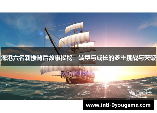 海港六名新援背后故事揭秘：转型与成长的多重挑战与突破