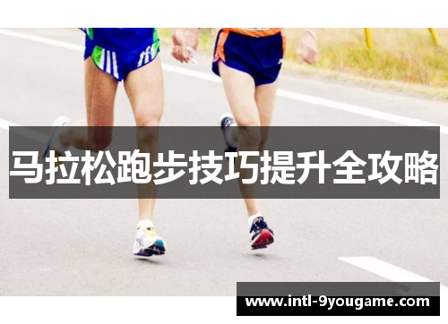 马拉松跑步技巧提升全攻略